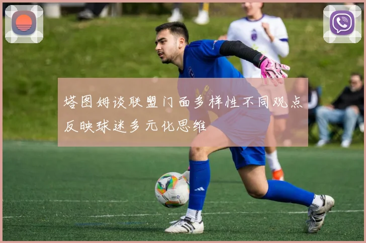 塔图姆谈联盟门面多样性不同观点反映球迷多元化思维