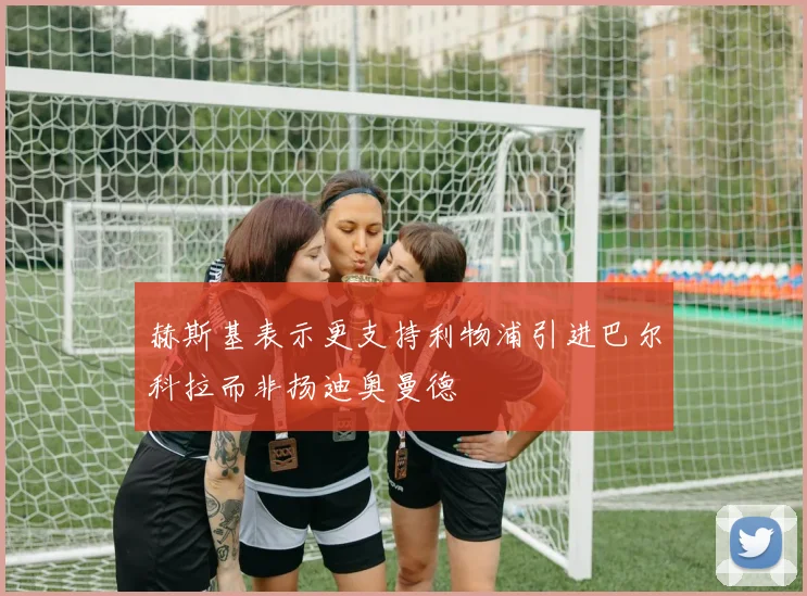 赫斯基表示更支持利物浦引进巴尔科拉而非扬迪奥曼德