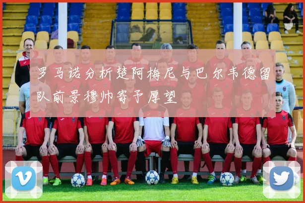 罗马诺分析楚阿梅尼与巴尔韦德留队前景穆帅寄予厚望