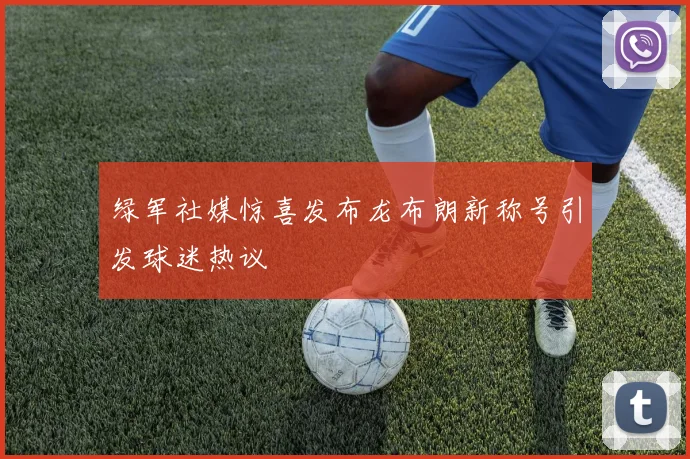 绿军社媒惊喜发布龙布朗新称号引发球迷热议