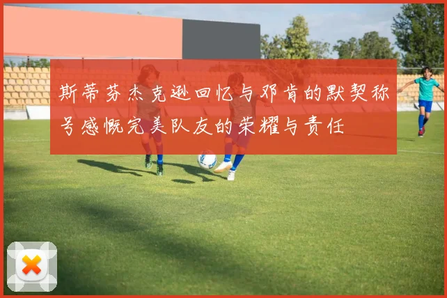 斯蒂芬杰克逊回忆与邓肯的默契称号感慨完美队友的荣耀与责任