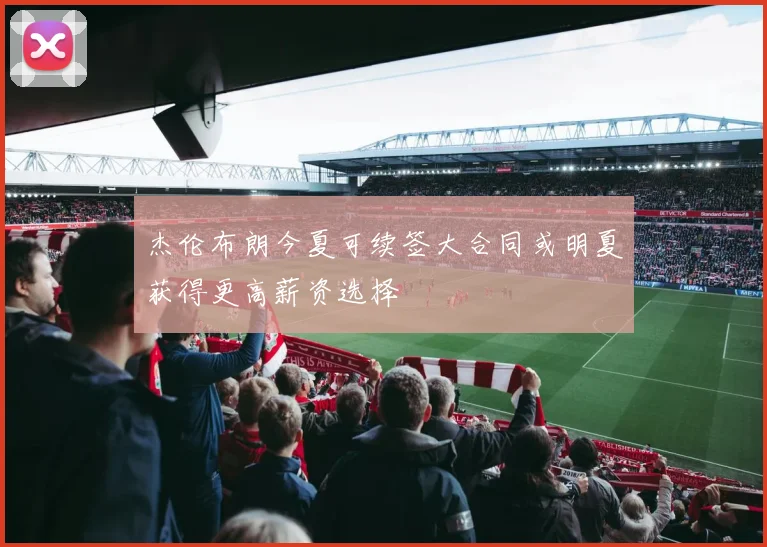 杰伦布朗今夏可续签大合同或明夏获得更高薪资选择