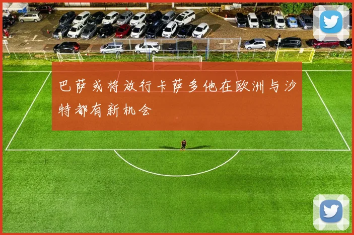 巴萨或将放行卡萨多他在欧洲与沙特都有新机会