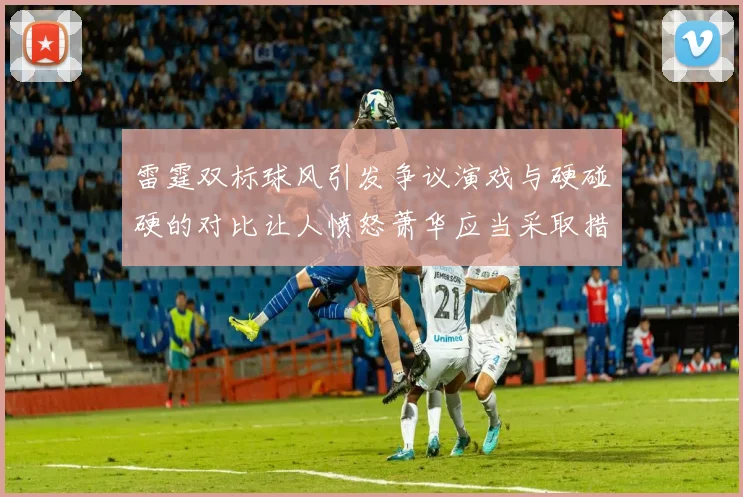 雷霆双标球风引发争议演戏与硬碰硬的对比让人愤怒萧华应当采取措施