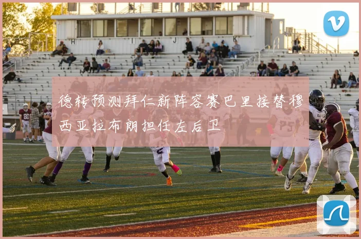 德转预测拜仁新阵容赛巴里接替穆西亚拉布朗担任左后卫